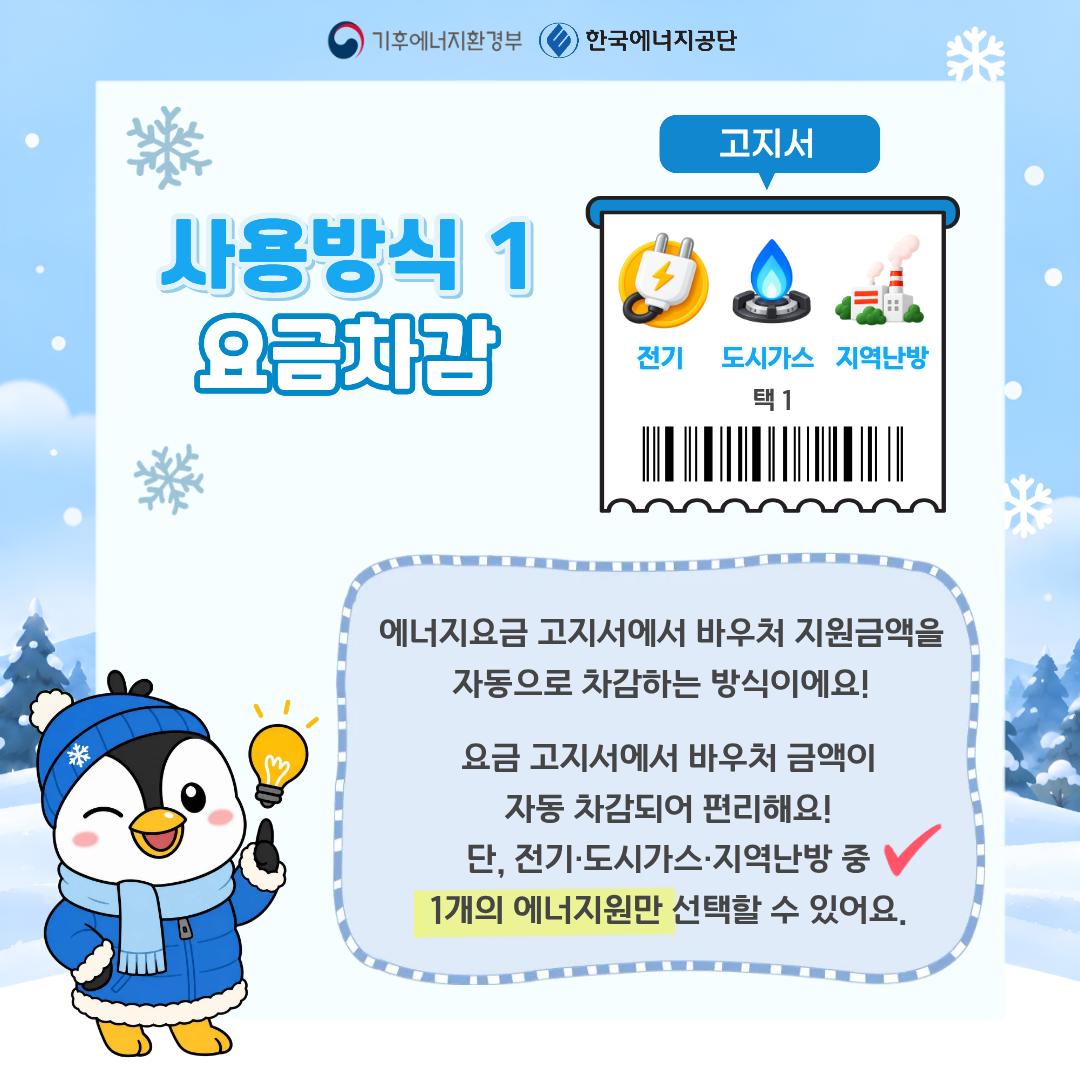 사용방식1 요금차감, 에너지요금 고지서에서 바우처 지원금액을 자동으로 차감하는 방식이에요! 요금 고지서에서 바우처 금액이 자동 차감되어 편리해요! 단, 전기, 도시가스, 지역난방 중 1개의 에너지원만 선택할 수 있어요. 